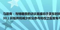 马斯克：与特朗普的访谈直播将于美东时间晚上8:30（北京时间早上8:30）开始并将减少听众参与将在之后发布与特朗普对话的未编辑音频