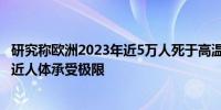 研究称欧洲2023年近5万人死于高温 专家警告气温正迅速接近人体承受极限