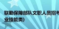 联勤保障部队文职人员招考报名条件2024(专业技能类)