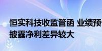 恒实科技收监管函 业绩预告预计净利与年报披露净利差异较大