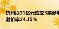 杭州以31亿元成交3宗涉宅用地 拱墅区地块溢价率24.15%