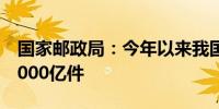 国家邮政局：今年以来我国快递业务量突破1000亿件