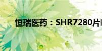 恒瑞医药：SHR7280片临床试验获批