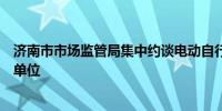 济南市市场监管局集中约谈电动自行车品牌区域代理和销售单位