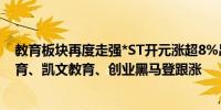 教育板块再度走强*ST开元涨超8%昂立教育涨近3%豆神教育、凯文教育、创业黑马登跟涨