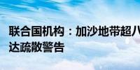 联合国机构：加沙地带超八成地区曾被以军下达疏散警告