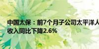 中国太保：前7个月子公司太平洋人寿保险累计原保险保费收入同比下降2.6%