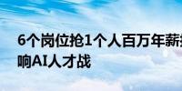 6个岗位抢1个人百万年薪抢毕业生？大厂打响AI人才战