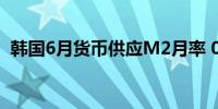 韩国6月货币供应M2月率 0.6%前值0.00%