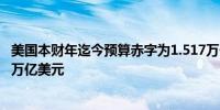 美国本财年迄今预算赤字为1.517万亿美元去年同期为1.614万亿美元