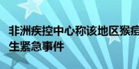 非洲疾控中心称该地区猴痘疫情为非洲公共卫生紧急事件