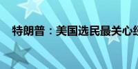 特朗普：美国选民最关心经济和通货膨胀