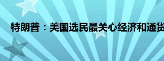 特朗普：美国选民最关心经济和通货膨胀