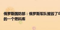 俄罗斯国防部：俄罗斯军队摧毁了乌克兰武装部队军事装备的一个燃料库