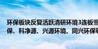 环保板块反复活跃清研环境3连板雪浪环境涨超10%永清环保、科净源、兴源环境、同兴环保等跟涨