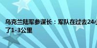 乌克兰陆军参谋长：军队在过去24小时内向俄罗斯境内推进了1-3公里