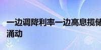 一边调降利率一边高息揽储银行存款市场暗潮涌动