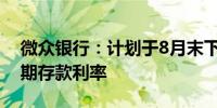 微众银行：计划于8月末下调2年期及以上定期存款利率