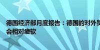 德国经济部月度报告：德国的对外贸易在可预见的未来可能会相对疲软