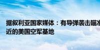 据叙利亚国家媒体：有导弹袭击瞄准叙利亚科诺科油气田附近的美国空军基地