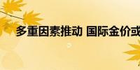 多重因素推动 国际金价或再创历史新高