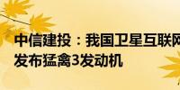 中信建投：我国卫星互联网组网启航SpaceX发布猛禽3发动机