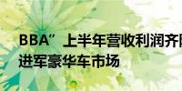 BBA”上半年营收利润齐降中国品牌正加速进军豪华车市场