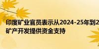 印度矿业官员表示从2024-25年到2029-30年将每年为关键矿产开发提供资金支持