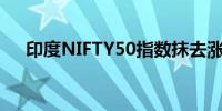 印度NIFTY50指数抹去涨幅现跌0.08%