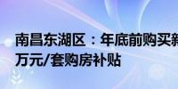 南昌东湖区：年底前购买新房最高可享受1.2万元/套购房补贴