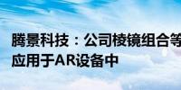 腾景科技：公司棱镜组合等精密光学元组件已应用于AR设备中