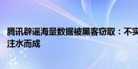 腾讯辟谣海量数据被黑客窃取：不实黑产利用历史资料拼凑、注水而成