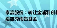 泰嘉股份：转让金浦科创基金0.8333%份额给越秀南昌基金