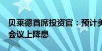 贝莱德首席投资官：预计美联储将在9月份的会议上降息