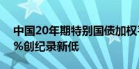 中国20年期特别国债加权平均中标利率2.33%创纪录新低