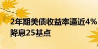 2年期美债收益率逼近4% 通胀数据支持9月降息25基点