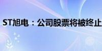 ST旭电：公司股票将被终止上市 明日起停牌