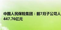 中国人民保险集团：前7月子公司人保财险原保险保费收入3447.76亿元