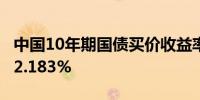 中国10年期国债买价收益率下跌3.2个基点至2.183%