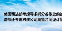 美国司法部考虑寻求拆分谷歌此前该部门赢得反垄断官司司法部还考虑对该公司高管合同设计禁令