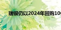 瑞银仍以2024年回购10亿美元为目标