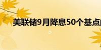 美联储9月降息50个基点的概率为46%