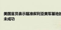 美国官员表示瞄准叙利亚美军基地的炮弹未能击中基地攻击未成功