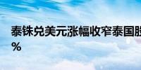 泰铢兑美元涨幅收窄泰国股市跌幅扩大至0.7%