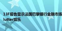 13F报告显示法国巴黎银行金融市场二季度增持英伟达建仓Flutter娱乐