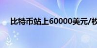 比特币站上60000美元/枚日内涨1.10%