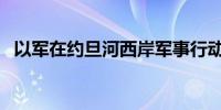 以军在约旦河西岸军事行动已造成5人死亡