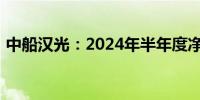 中船汉光：2024年半年度净利润增长19.5%