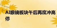 AI眼镜板块午后再度冲高 博士眼镜20CM涨停