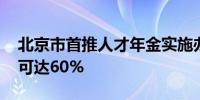 北京市首推人才年金实施办法 专项补贴最高可达60%